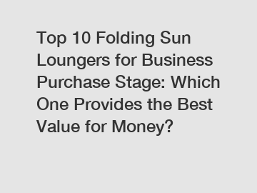 Top 10 Folding Sun Loungers for Business Purchase Stage: Which One Provides the Best Value for Money?