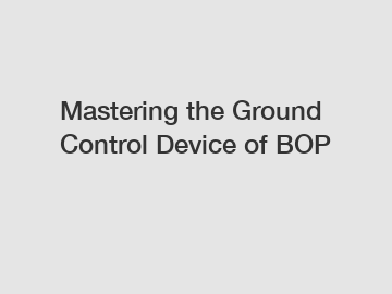 Mastering the Ground Control Device of BOP