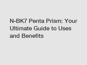 N-BK7 Penta Prism: Your Ultimate Guide to Uses and Benefits