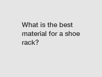 What is the best material for a shoe rack?