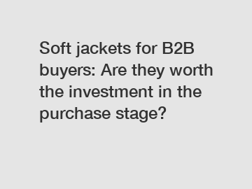 Soft jackets for B2B buyers: Are they worth the investment in the purchase stage?