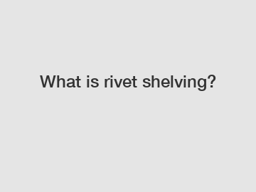 What is rivet shelving?