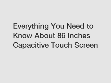 Everything You Need to Know About 86 Inches Capacitive Touch Screen