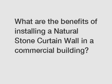 What are the benefits of installing a Natural Stone Curtain Wall in a commercial building?