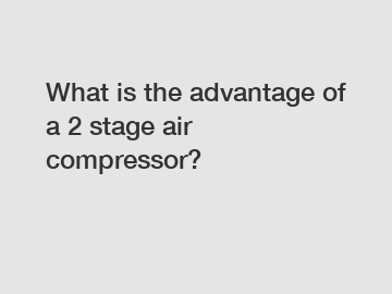 What is the advantage of a 2 stage air compressor?