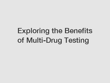 Exploring the Benefits of Multi-Drug Testing