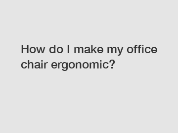 How do I make my office chair ergonomic?