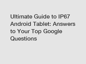 Ultimate Guide to IP67 Android Tablet: Answers to Your Top Google Questions