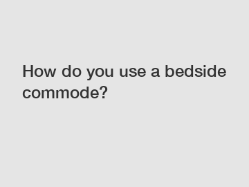 How do you use a bedside commode?