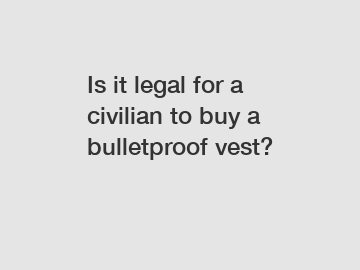 Is it legal for a civilian to buy a bulletproof vest?