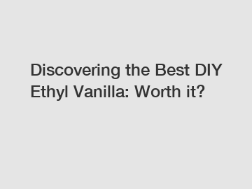 Discovering the Best DIY Ethyl Vanilla: Worth it?