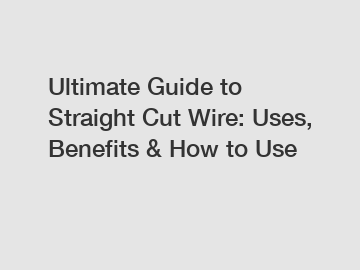 Ultimate Guide to Straight Cut Wire: Uses, Benefits & How to Use