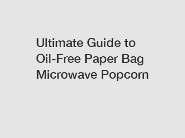 Ultimate Guide to Oil-Free Paper Bag Microwave Popcorn