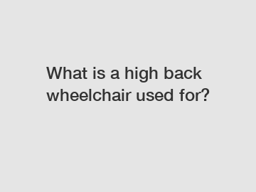 What is a high back wheelchair used for?