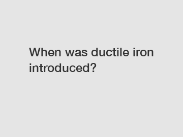When was ductile iron introduced?