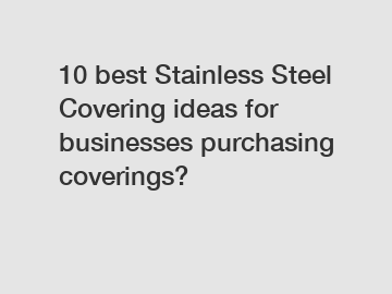 10 best Stainless Steel Covering ideas for businesses purchasing coverings?