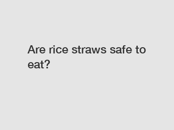 Are rice straws safe to eat?