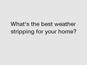 What's the best weather stripping for your home?