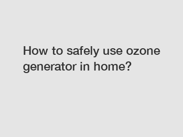 How to safely use ozone generator in home?