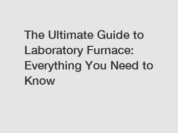 The Ultimate Guide to Laboratory Furnace: Everything You Need to Know