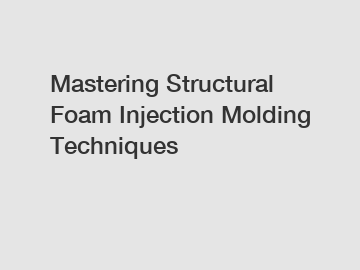 Mastering Structural Foam Injection Molding Techniques