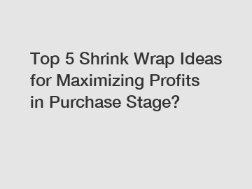 Top 5 Shrink Wrap Ideas for Maximizing Profits in Purchase Stage?