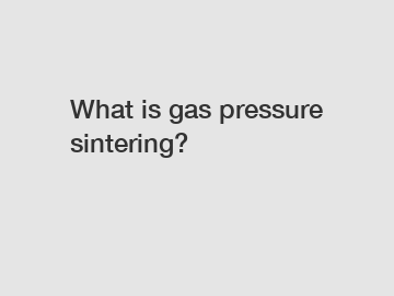 What is gas pressure sintering?