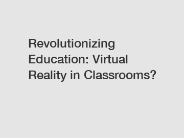 Revolutionizing Education: Virtual Reality in Classrooms?