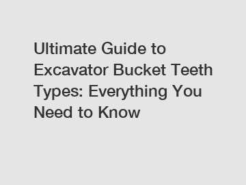 Ultimate Guide to Excavator Bucket Teeth Types: Everything You Need to Know