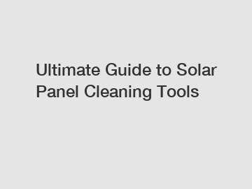 Ultimate Guide to Solar Panel Cleaning Tools