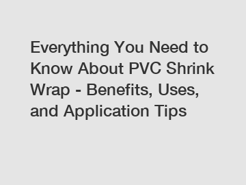 Everything You Need to Know About PVC Shrink Wrap - Benefits, Uses, and Application Tips