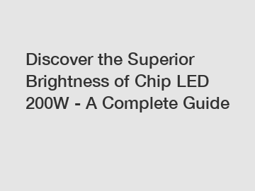 Discover the Superior Brightness of Chip LED 200W - A Complete Guide