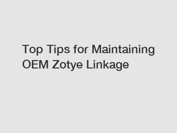 Top Tips for Maintaining OEM Zotye Linkage