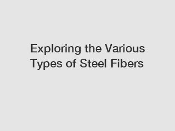 Exploring the Various Types of Steel Fibers