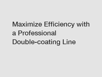 Maximize Efficiency with a Professional Double-coating Line