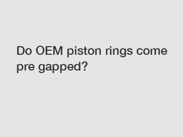 Do OEM piston rings come pre gapped?