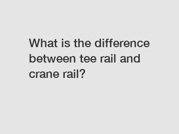 What is the difference between tee rail and crane rail?