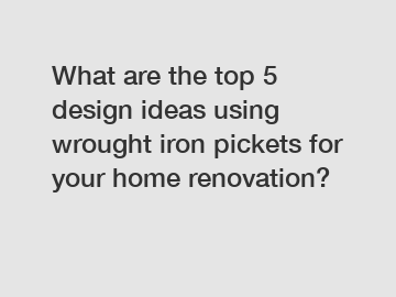 What are the top 5 design ideas using wrought iron pickets for your home renovation?