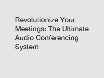 Revolutionize Your Meetings: The Ultimate Audio Conferencing System