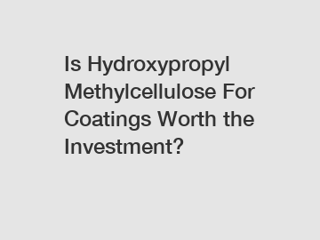 Is Hydroxypropyl Methylcellulose For Coatings Worth the Investment?