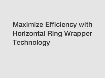 Maximize Efficiency with Horizontal Ring Wrapper Technology