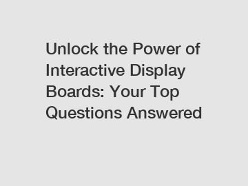 Unlock the Power of Interactive Display Boards: Your Top Questions Answered