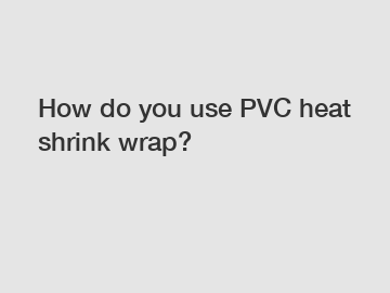 How do you use PVC heat shrink wrap?
