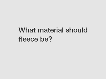 What material should fleece be?