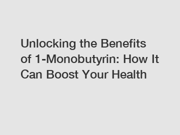 Unlocking the Benefits of 1-Monobutyrin: How It Can Boost Your Health