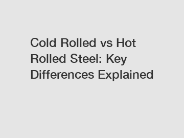 Cold Rolled vs Hot Rolled Steel: Key Differences Explained