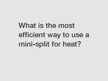 What is the most efficient way to use a mini-split for heat?
