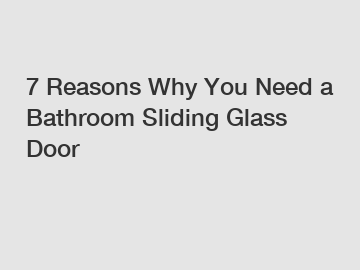 7 Reasons Why You Need a Bathroom Sliding Glass Door