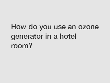 How do you use an ozone generator in a hotel room?