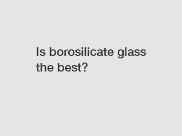 Is borosilicate glass the best?